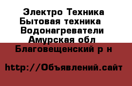 Электро-Техника Бытовая техника - Водонагреватели. Амурская обл.,Благовещенский р-н